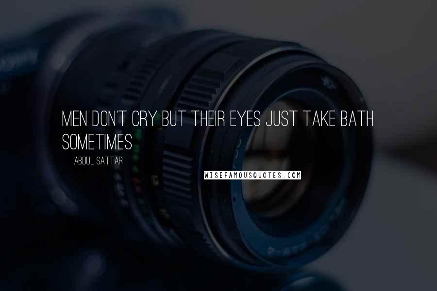 Abdul Sattar Quotes: Men don't cry but their eyes just take bath sometimes