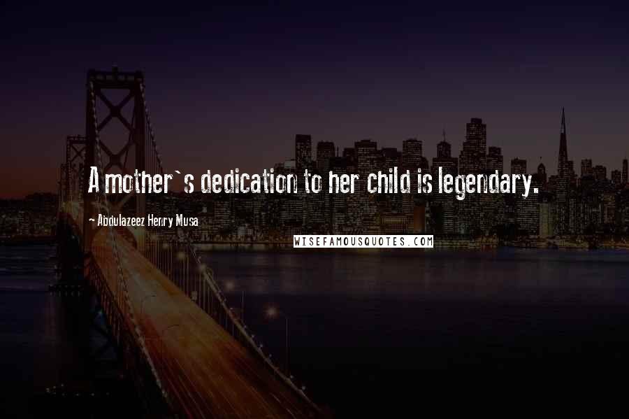 Abdulazeez Henry Musa Quotes: A mother's dedication to her child is legendary.