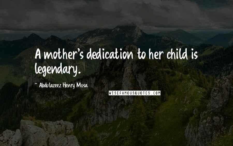 Abdulazeez Henry Musa Quotes: A mother's dedication to her child is legendary.