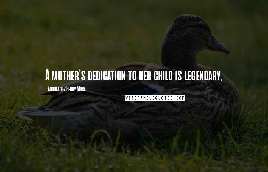 Abdulazeez Henry Musa Quotes: A mother's dedication to her child is legendary.