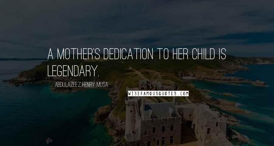 Abdulazeez Henry Musa Quotes: A mother's dedication to her child is legendary.