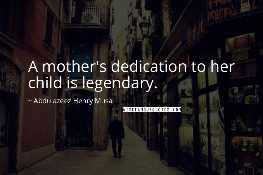 Abdulazeez Henry Musa Quotes: A mother's dedication to her child is legendary.