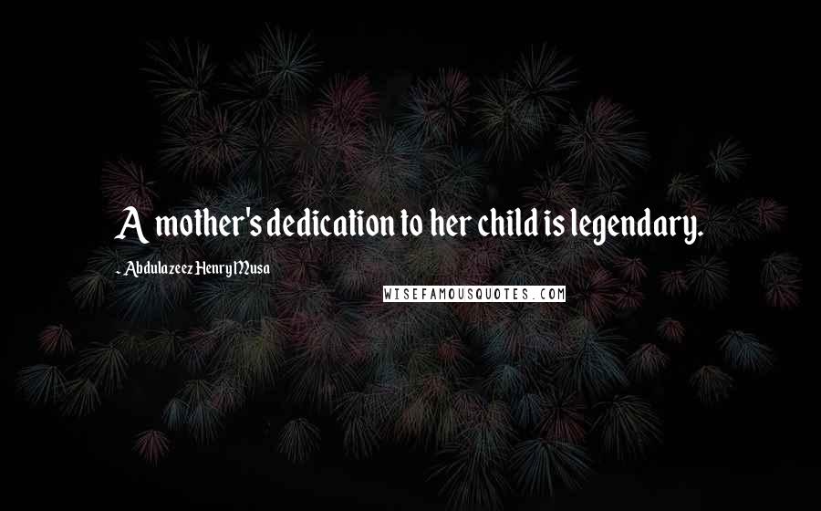 Abdulazeez Henry Musa Quotes: A mother's dedication to her child is legendary.