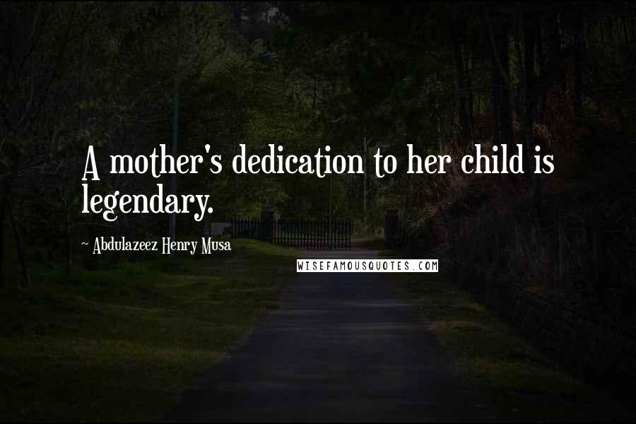 Abdulazeez Henry Musa Quotes: A mother's dedication to her child is legendary.