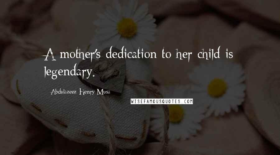 Abdulazeez Henry Musa Quotes: A mother's dedication to her child is legendary.