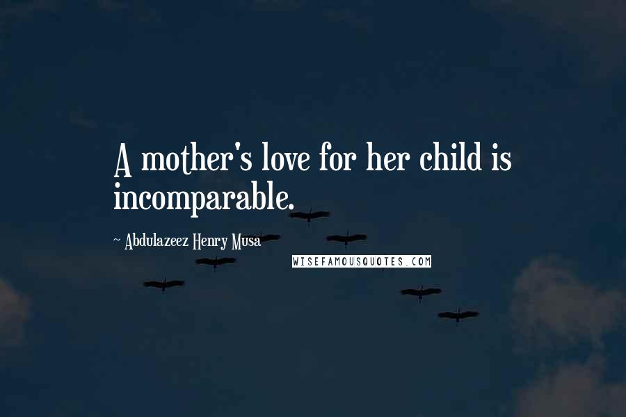 Abdulazeez Henry Musa Quotes: A mother's love for her child is incomparable.