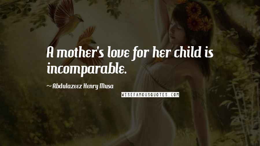 Abdulazeez Henry Musa Quotes: A mother's love for her child is incomparable.