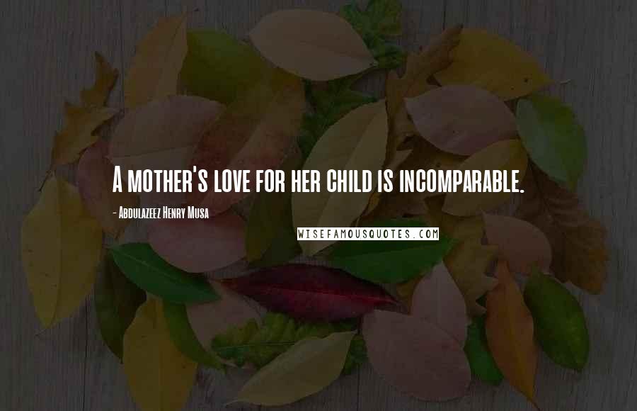 Abdulazeez Henry Musa Quotes: A mother's love for her child is incomparable.