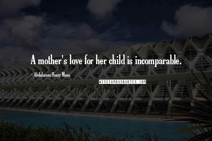 Abdulazeez Henry Musa Quotes: A mother's love for her child is incomparable.