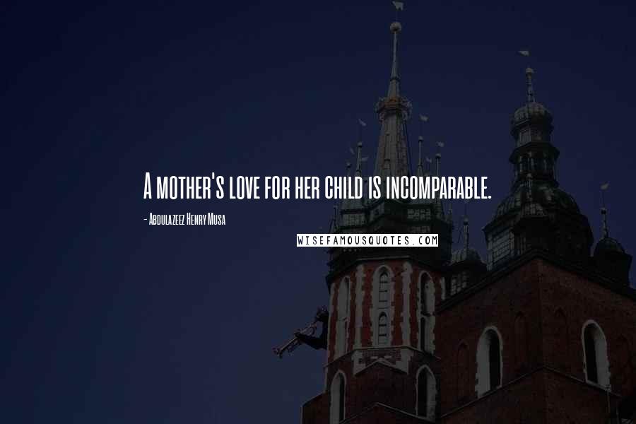 Abdulazeez Henry Musa Quotes: A mother's love for her child is incomparable.
