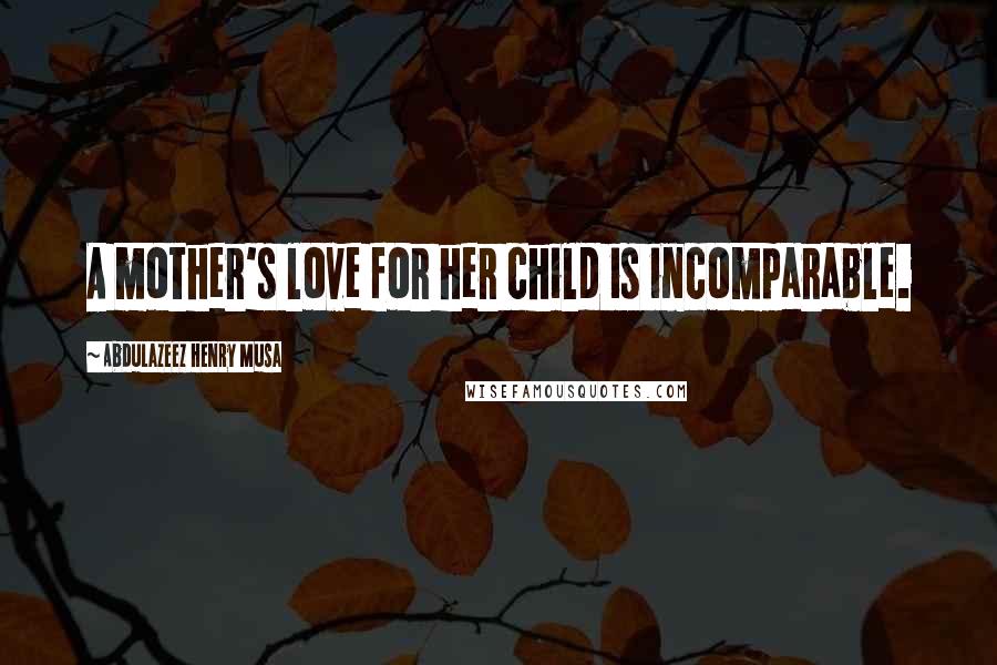 Abdulazeez Henry Musa Quotes: A mother's love for her child is incomparable.