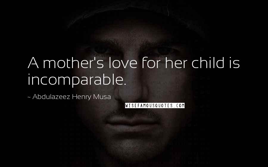 Abdulazeez Henry Musa Quotes: A mother's love for her child is incomparable.