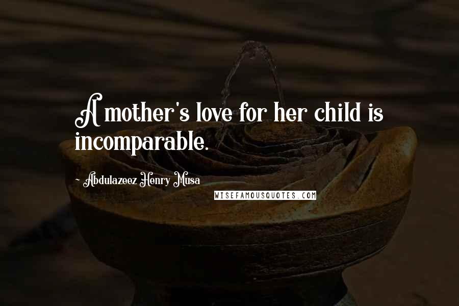 Abdulazeez Henry Musa Quotes: A mother's love for her child is incomparable.