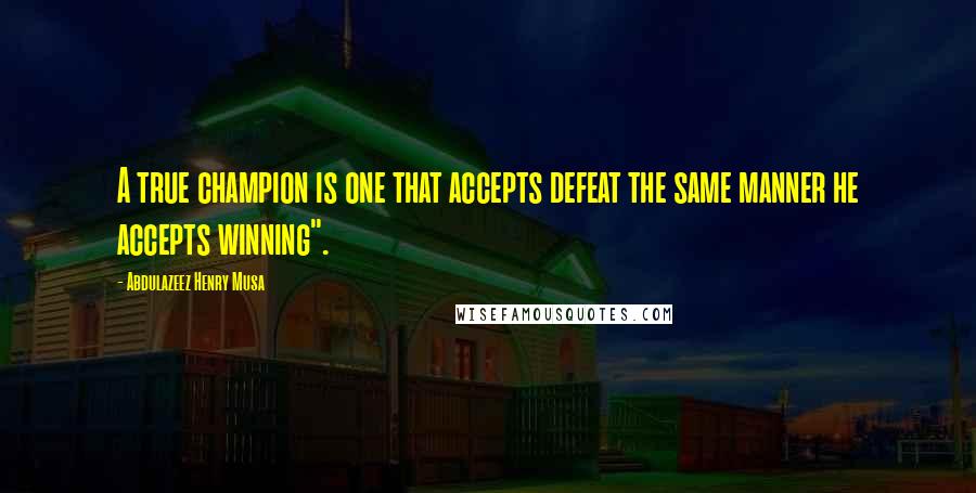 Abdulazeez Henry Musa Quotes: A true champion is one that accepts defeat the same manner he accepts winning".