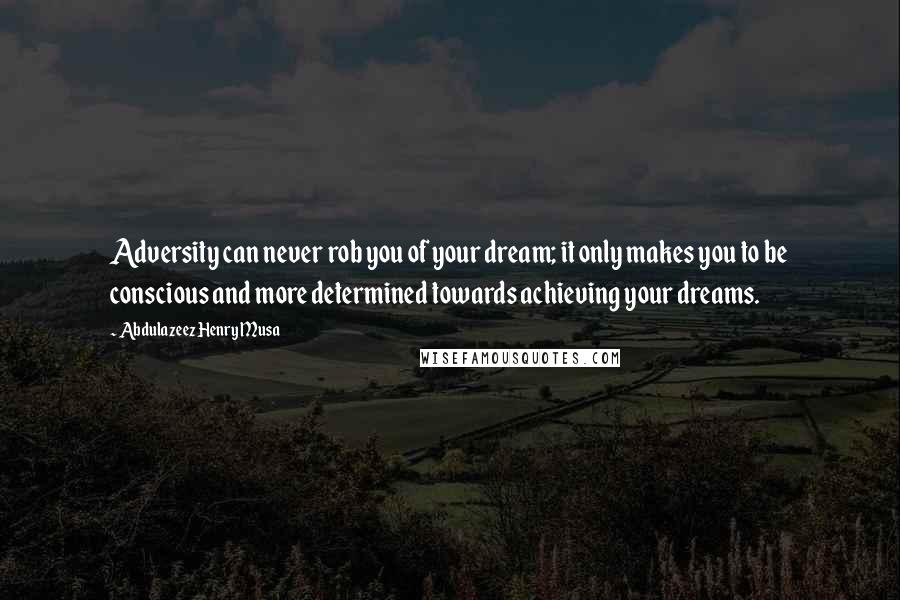 Abdulazeez Henry Musa Quotes: Adversity can never rob you of your dream; it only makes you to be conscious and more determined towards achieving your dreams.