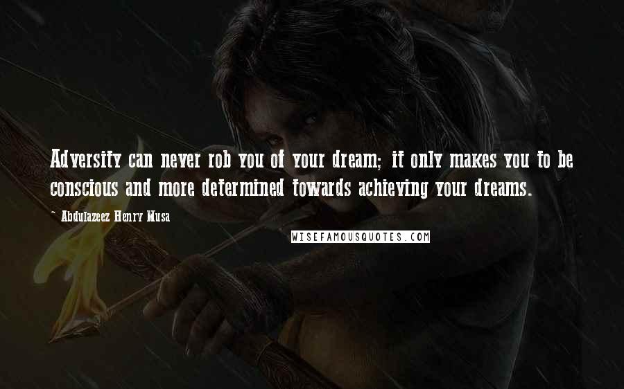 Abdulazeez Henry Musa Quotes: Adversity can never rob you of your dream; it only makes you to be conscious and more determined towards achieving your dreams.