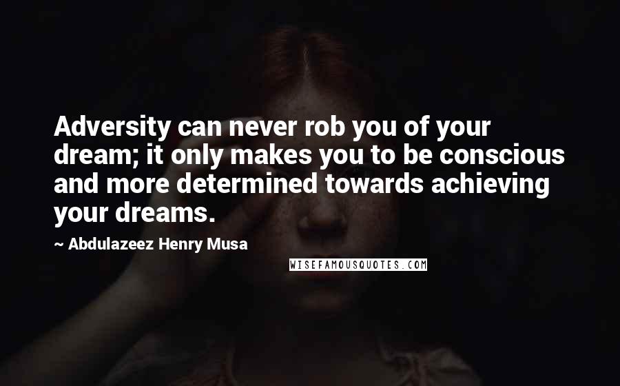 Abdulazeez Henry Musa Quotes: Adversity can never rob you of your dream; it only makes you to be conscious and more determined towards achieving your dreams.