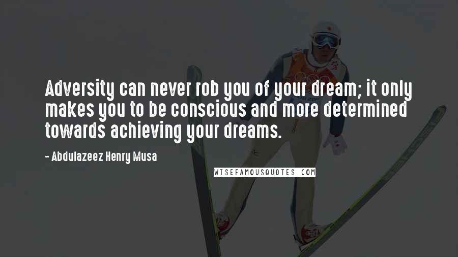 Abdulazeez Henry Musa Quotes: Adversity can never rob you of your dream; it only makes you to be conscious and more determined towards achieving your dreams.