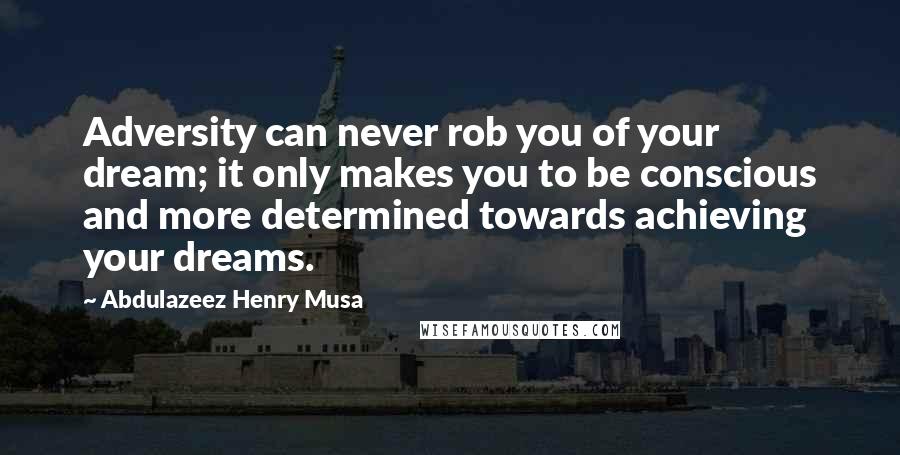 Abdulazeez Henry Musa Quotes: Adversity can never rob you of your dream; it only makes you to be conscious and more determined towards achieving your dreams.