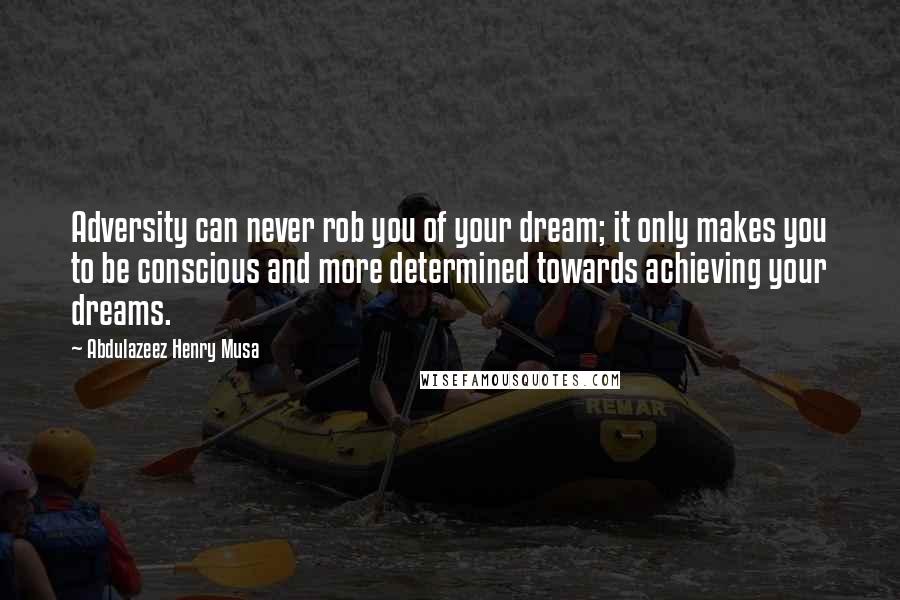 Abdulazeez Henry Musa Quotes: Adversity can never rob you of your dream; it only makes you to be conscious and more determined towards achieving your dreams.