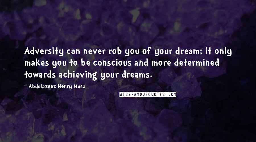 Abdulazeez Henry Musa Quotes: Adversity can never rob you of your dream; it only makes you to be conscious and more determined towards achieving your dreams.