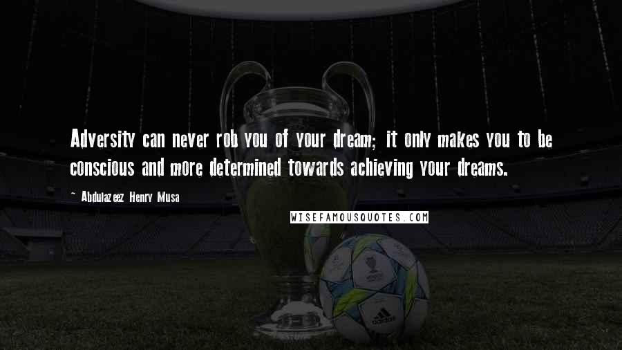 Abdulazeez Henry Musa Quotes: Adversity can never rob you of your dream; it only makes you to be conscious and more determined towards achieving your dreams.