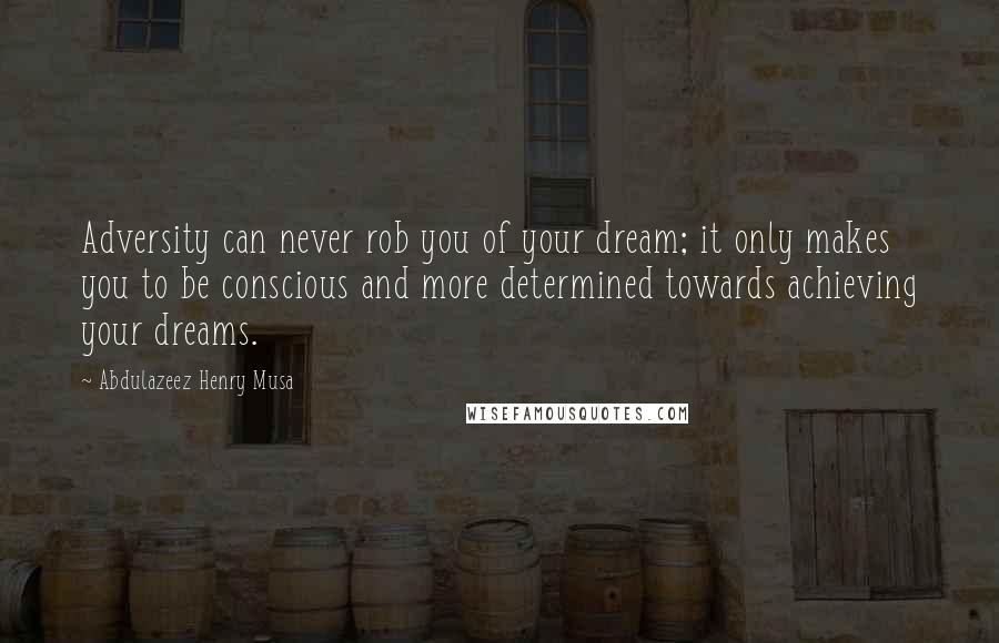 Abdulazeez Henry Musa Quotes: Adversity can never rob you of your dream; it only makes you to be conscious and more determined towards achieving your dreams.