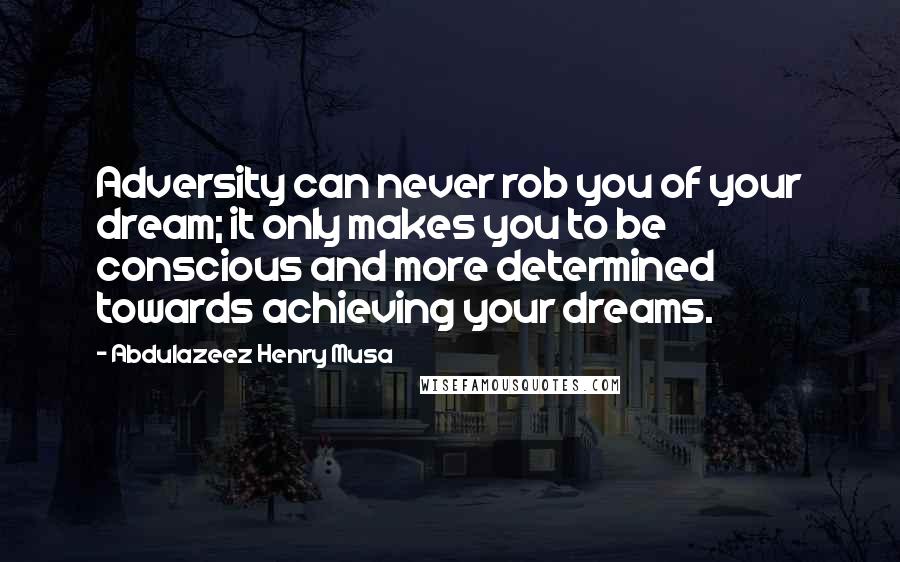 Abdulazeez Henry Musa Quotes: Adversity can never rob you of your dream; it only makes you to be conscious and more determined towards achieving your dreams.