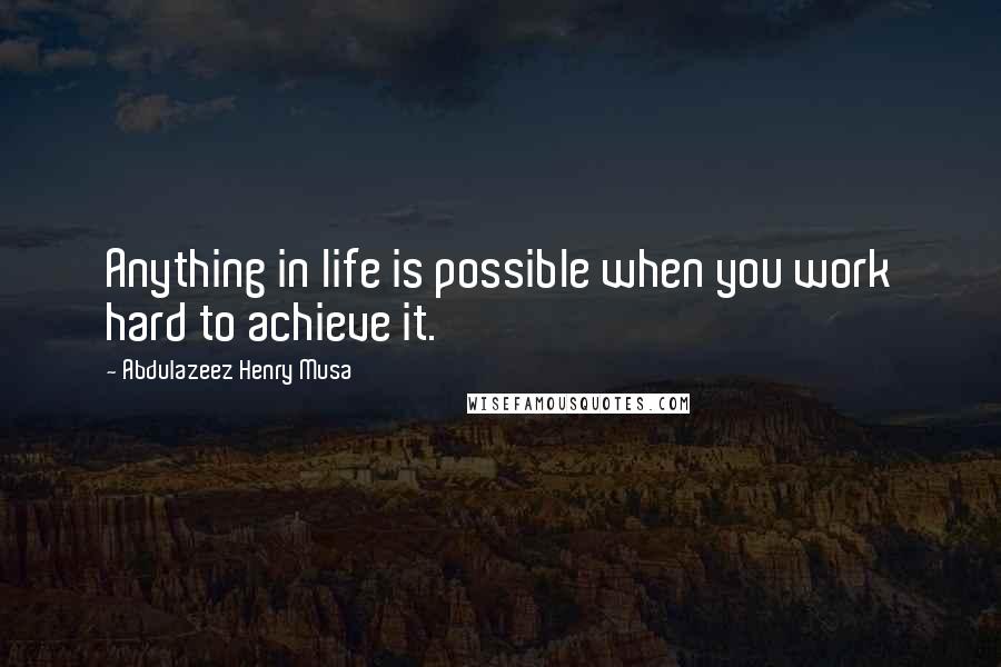 Abdulazeez Henry Musa Quotes: Anything in life is possible when you work hard to achieve it.