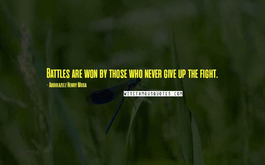 Abdulazeez Henry Musa Quotes: Battles are won by those who never give up the fight.