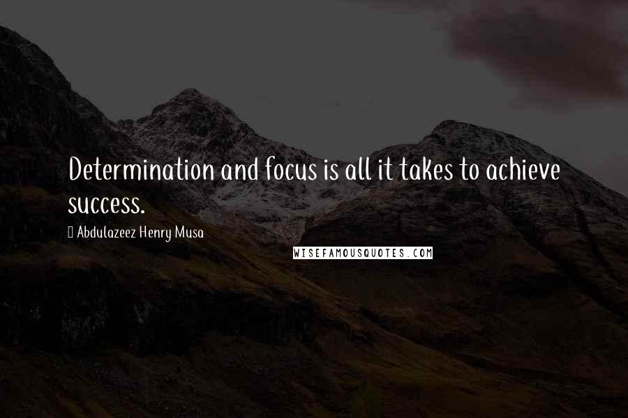 Abdulazeez Henry Musa Quotes: Determination and focus is all it takes to achieve success.