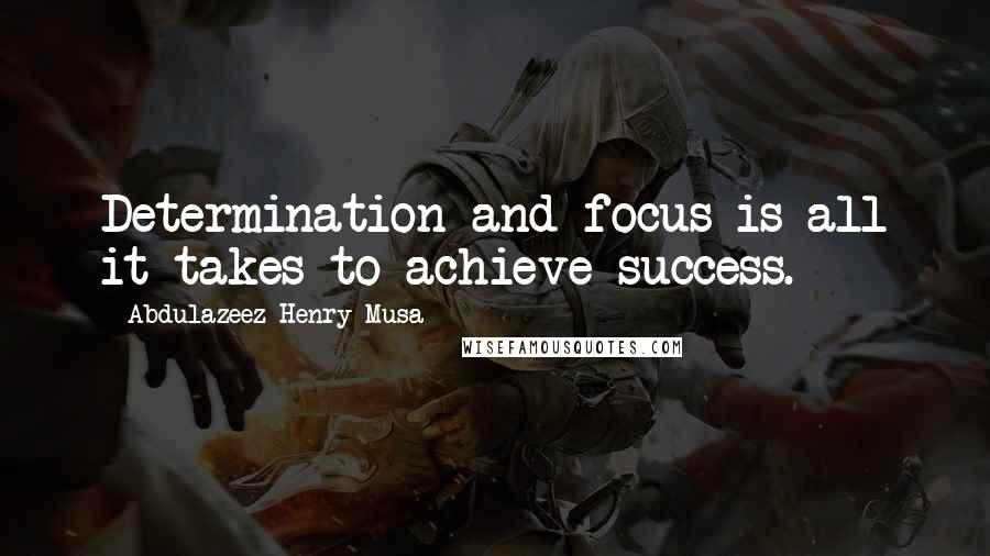 Abdulazeez Henry Musa Quotes: Determination and focus is all it takes to achieve success.