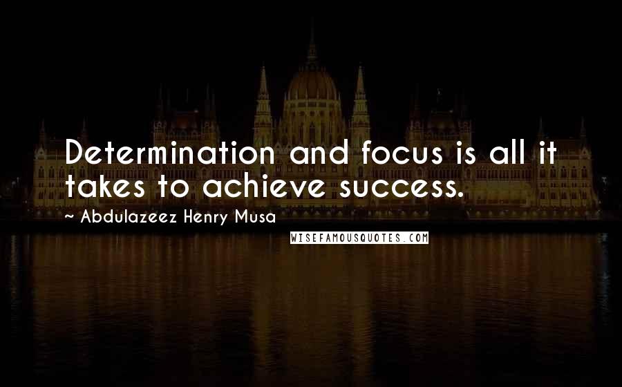 Abdulazeez Henry Musa Quotes: Determination and focus is all it takes to achieve success.