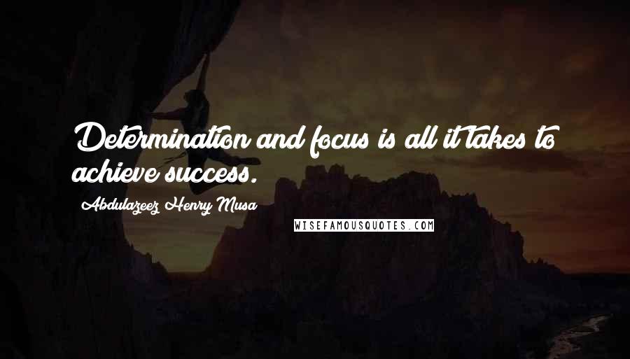 Abdulazeez Henry Musa Quotes: Determination and focus is all it takes to achieve success.