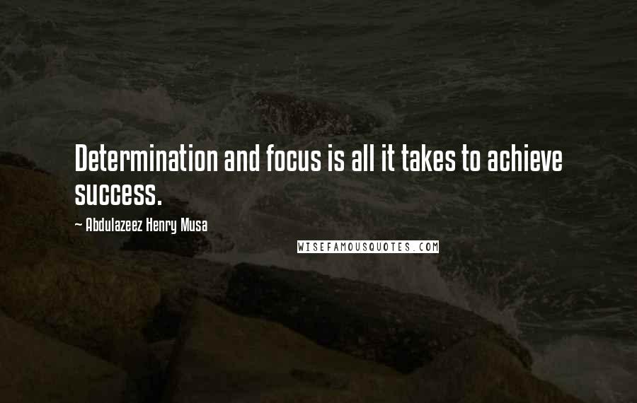 Abdulazeez Henry Musa Quotes: Determination and focus is all it takes to achieve success.