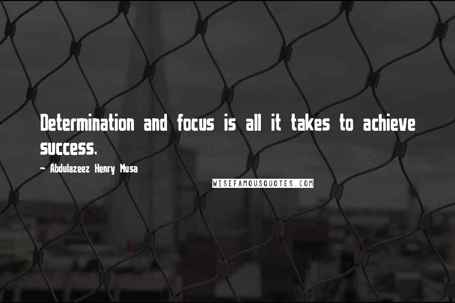 Abdulazeez Henry Musa Quotes: Determination and focus is all it takes to achieve success.