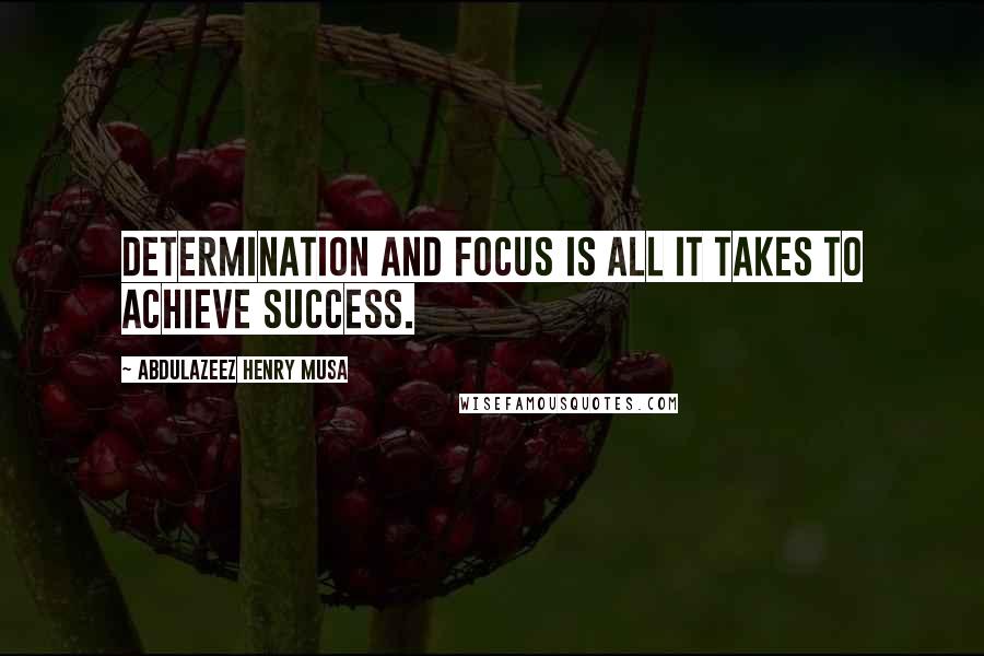Abdulazeez Henry Musa Quotes: Determination and focus is all it takes to achieve success.
