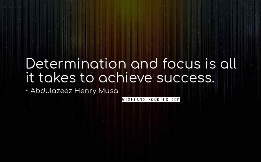 Abdulazeez Henry Musa Quotes: Determination and focus is all it takes to achieve success.