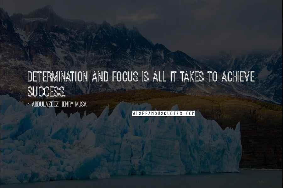 Abdulazeez Henry Musa Quotes: Determination and focus is all it takes to achieve success.