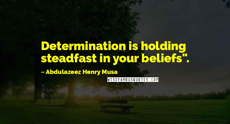 Abdulazeez Henry Musa Quotes: Determination is holding steadfast in your beliefs".