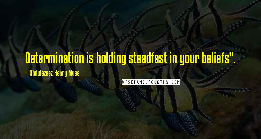 Abdulazeez Henry Musa Quotes: Determination is holding steadfast in your beliefs".