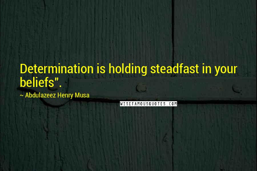 Abdulazeez Henry Musa Quotes: Determination is holding steadfast in your beliefs".