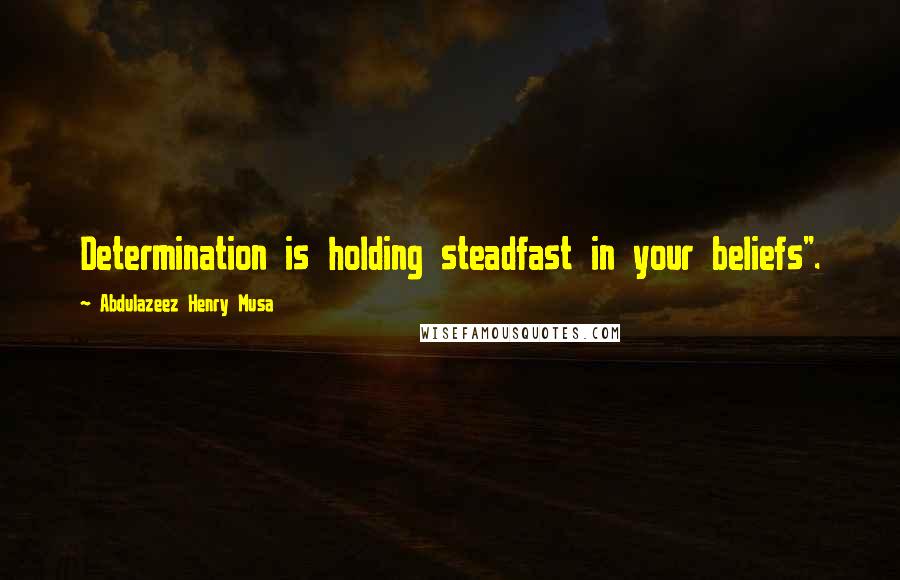 Abdulazeez Henry Musa Quotes: Determination is holding steadfast in your beliefs".