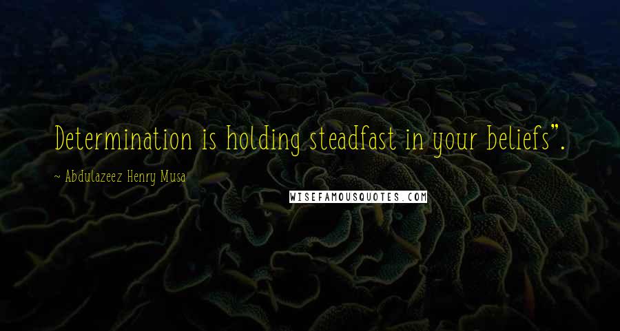 Abdulazeez Henry Musa Quotes: Determination is holding steadfast in your beliefs".