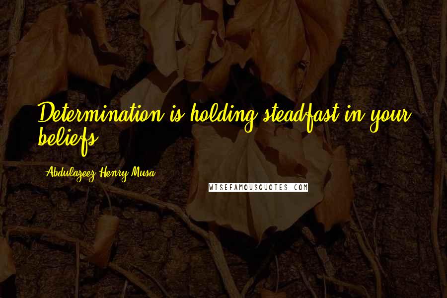 Abdulazeez Henry Musa Quotes: Determination is holding steadfast in your beliefs".