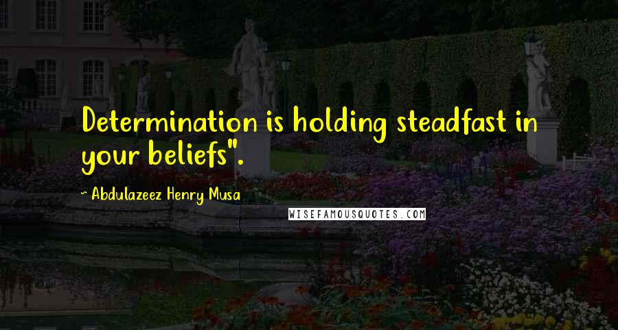 Abdulazeez Henry Musa Quotes: Determination is holding steadfast in your beliefs".