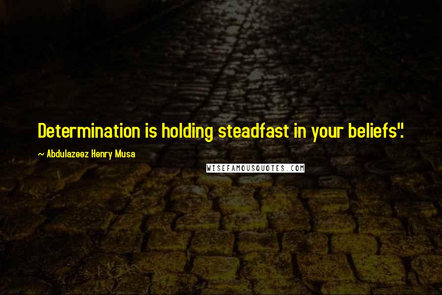 Abdulazeez Henry Musa Quotes: Determination is holding steadfast in your beliefs".