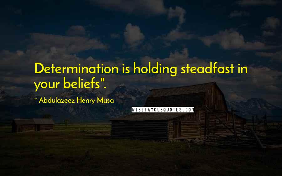 Abdulazeez Henry Musa Quotes: Determination is holding steadfast in your beliefs".