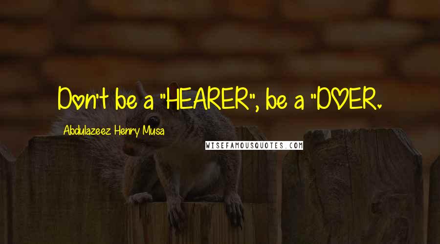 Abdulazeez Henry Musa Quotes: Don't be a "HEARER", be a "DOER.