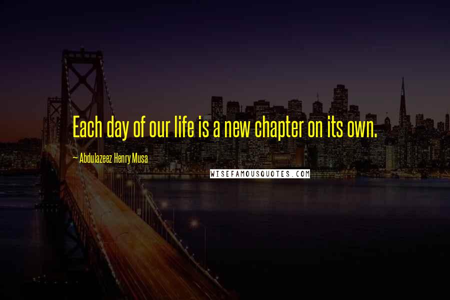 Abdulazeez Henry Musa Quotes: Each day of our life is a new chapter on its own.